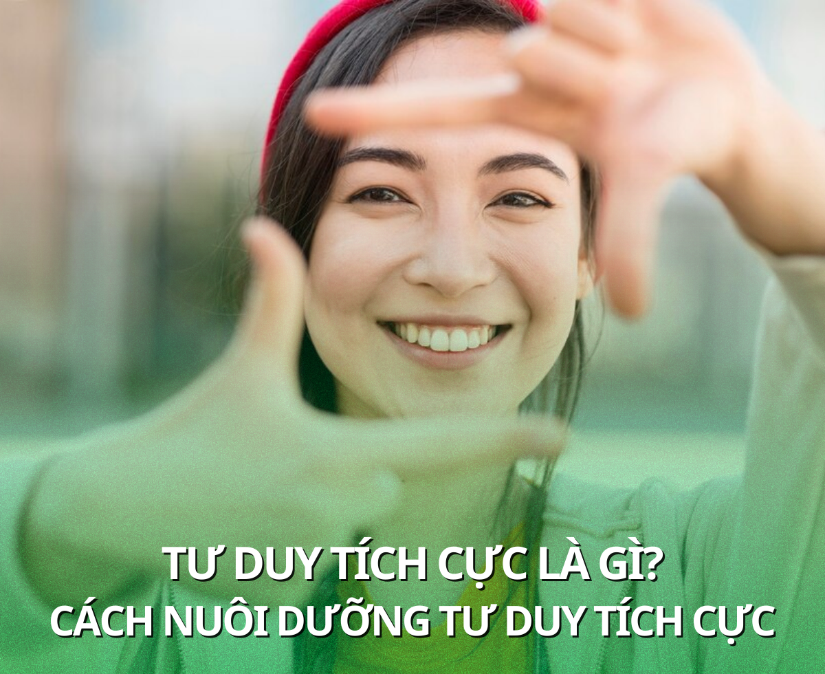 Tư Duy Tích Cực Là Gì? Cách Nuôi Dưỡng Tư Duy Tích Cực