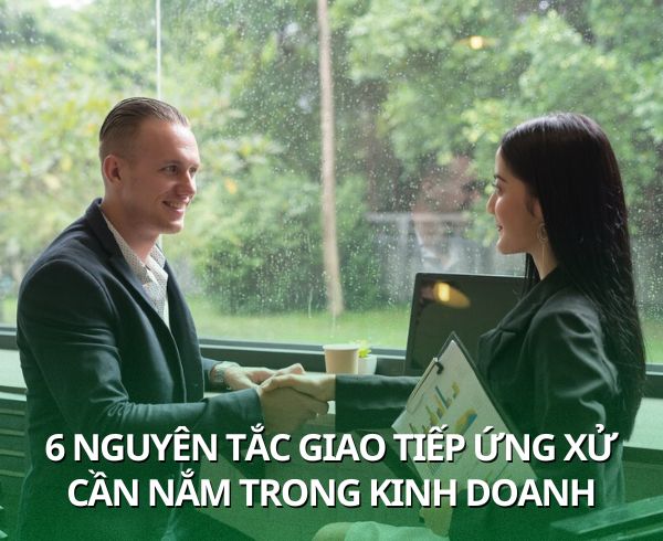 6 NGUYÊN TẮC GIAO TIẾP ỨNG XỬ CẦN NẮM TRONG KINH DOANH