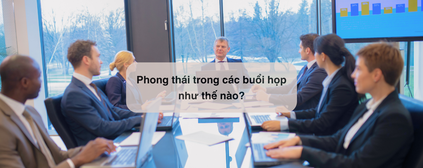 Phong thái trong các buổi họp như thế nào?