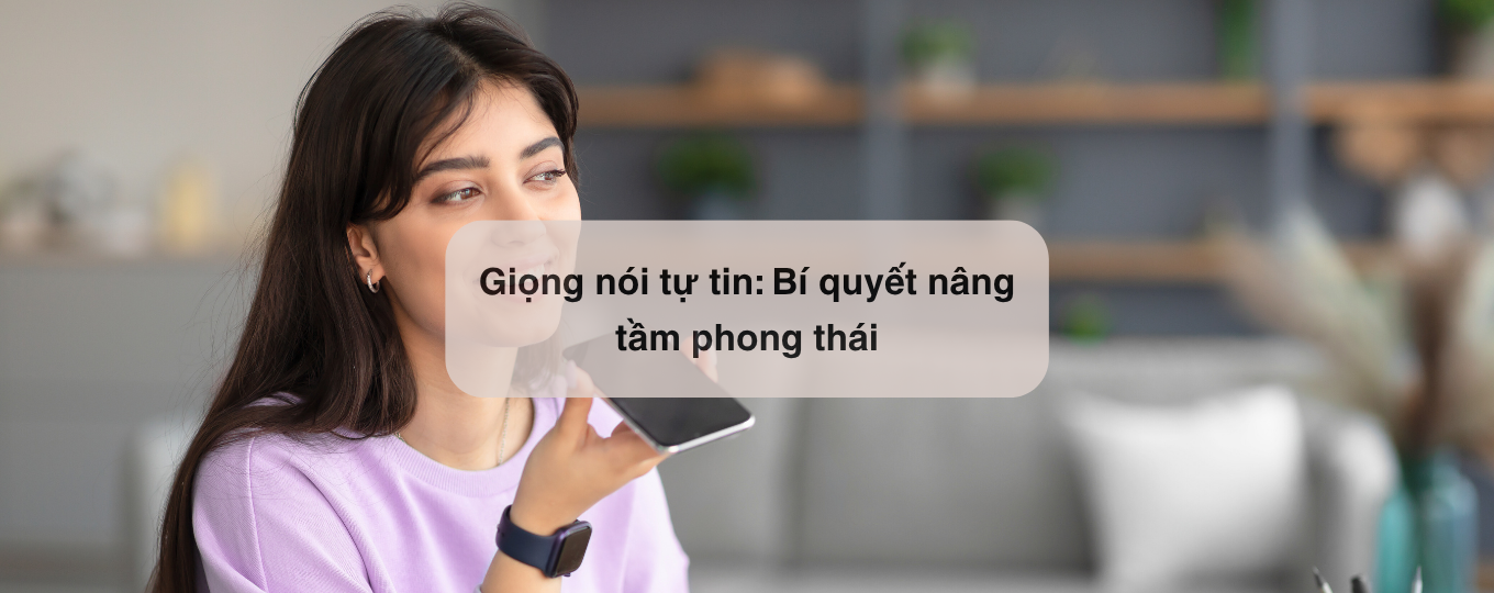 Giọng nói tự tin: Bí quyết nâng tầm phong thái
