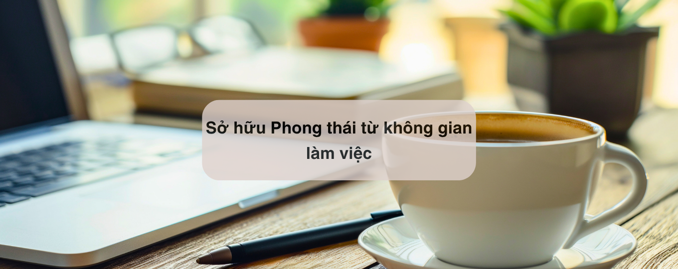 Phong thái, không gian làm việc